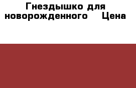 Гнездышко для новорожденного  › Цена ­ 1 400 - Омская обл. Дети и материнство » Постельные принадлежности   